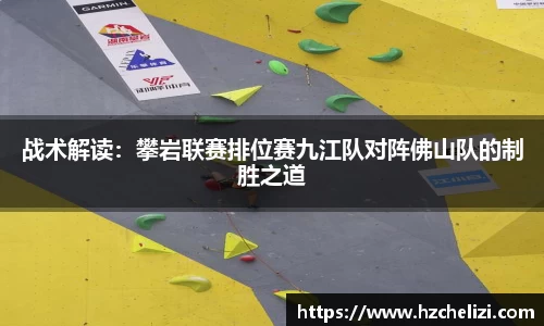 战术解读：攀岩联赛排位赛九江队对阵佛山队的制胜之道