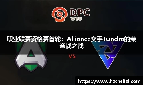 职业联赛资格赛首轮：Alliance交手Tundra的荣誉战之战