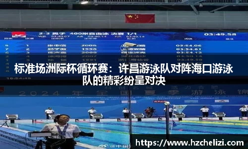 标准场洲际杯循环赛：许昌游泳队对阵海口游泳队的精彩纷呈对决