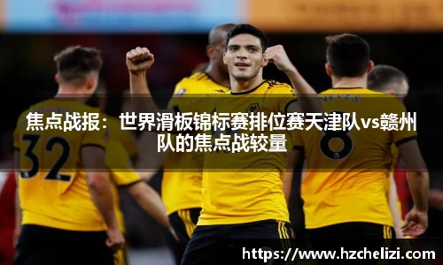 焦点战报：世界滑板锦标赛排位赛天津队vs赣州队的焦点战较量