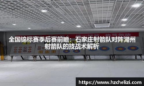 全国锦标赛季后赛前瞻：石家庄射箭队对阵湖州射箭队的技战术解析